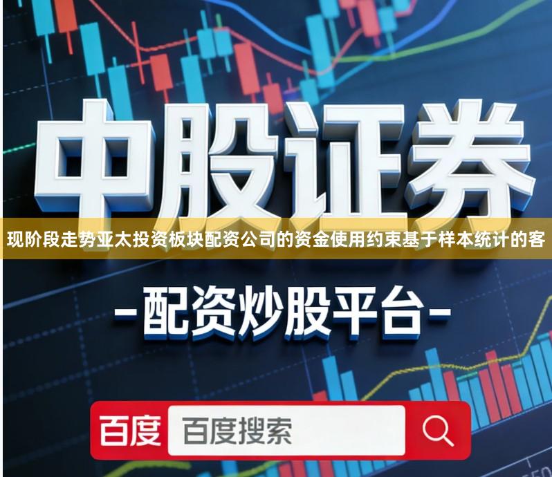 现阶段走势亚太投资板块配资公司的资金使用约束基于样本统计的客