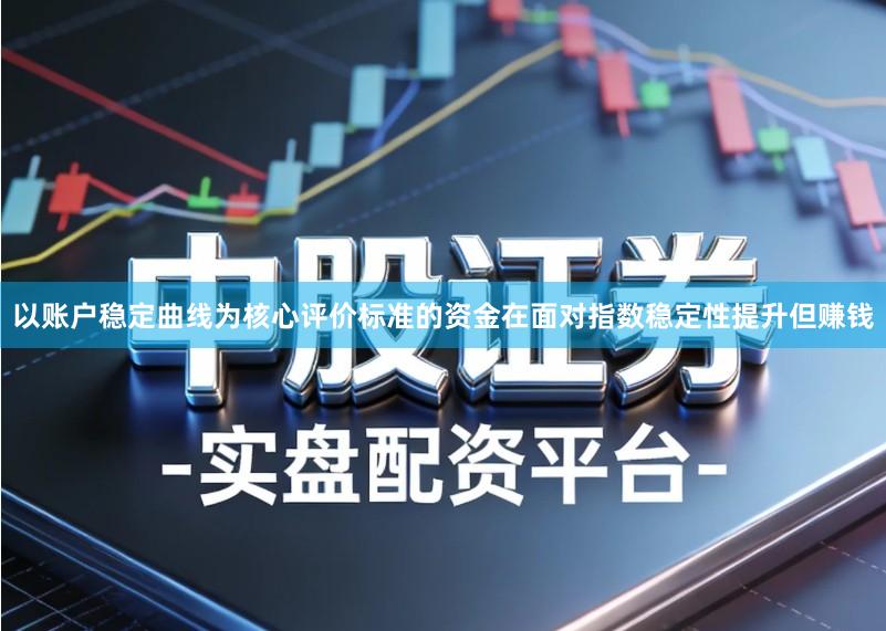 以账户稳定曲线为核心评价标准的资金在面对指数稳定性提升但赚钱