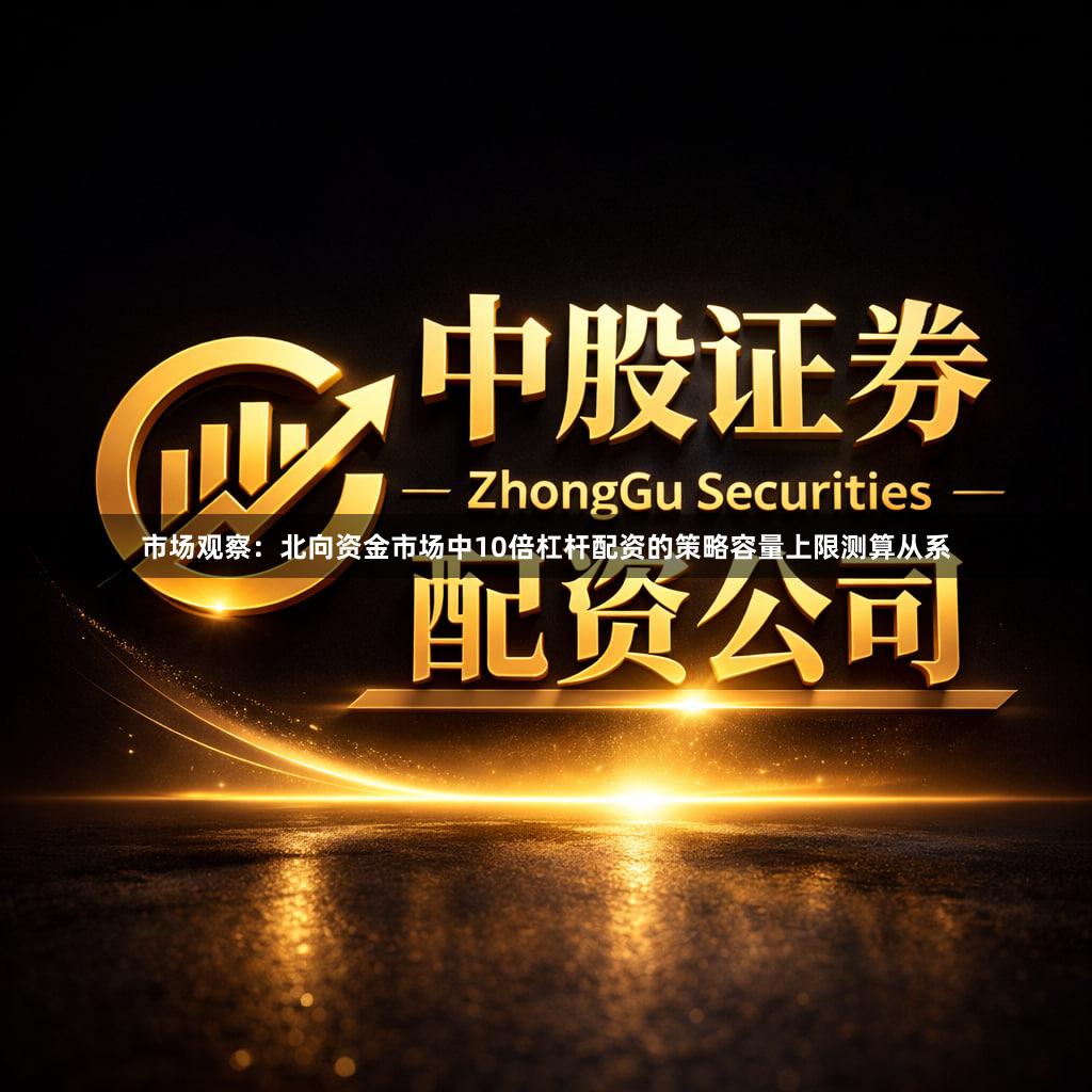 市场观察：北向资金市场中10倍杠杆配资的策略容量上限测算从系