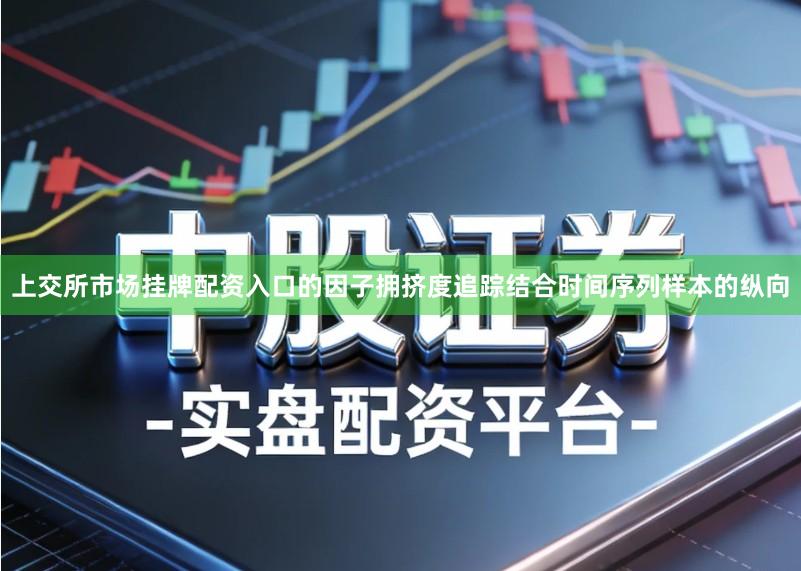 上交所市场挂牌配资入口的因子拥挤度追踪结合时间序列样本的纵向