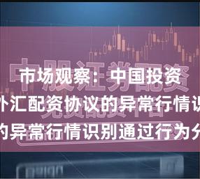 市场观察：中国投资市场中外汇配资协议的异常行情识别通过行为分