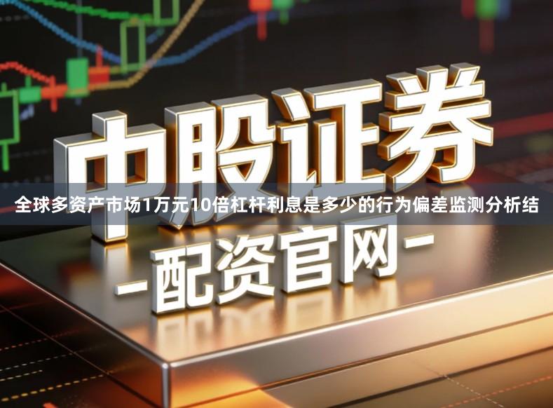 全球多资产市场1万元10倍杠杆利息是多少的行为偏差监测分析结
