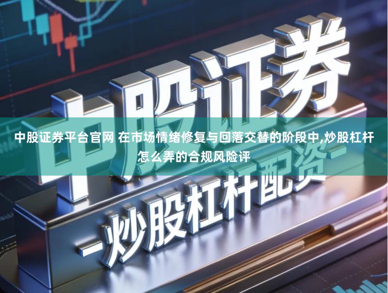 中股证券平台官网 在市场情绪修复与回落交替的阶段中,炒股杠杆怎么弄的合规风险评