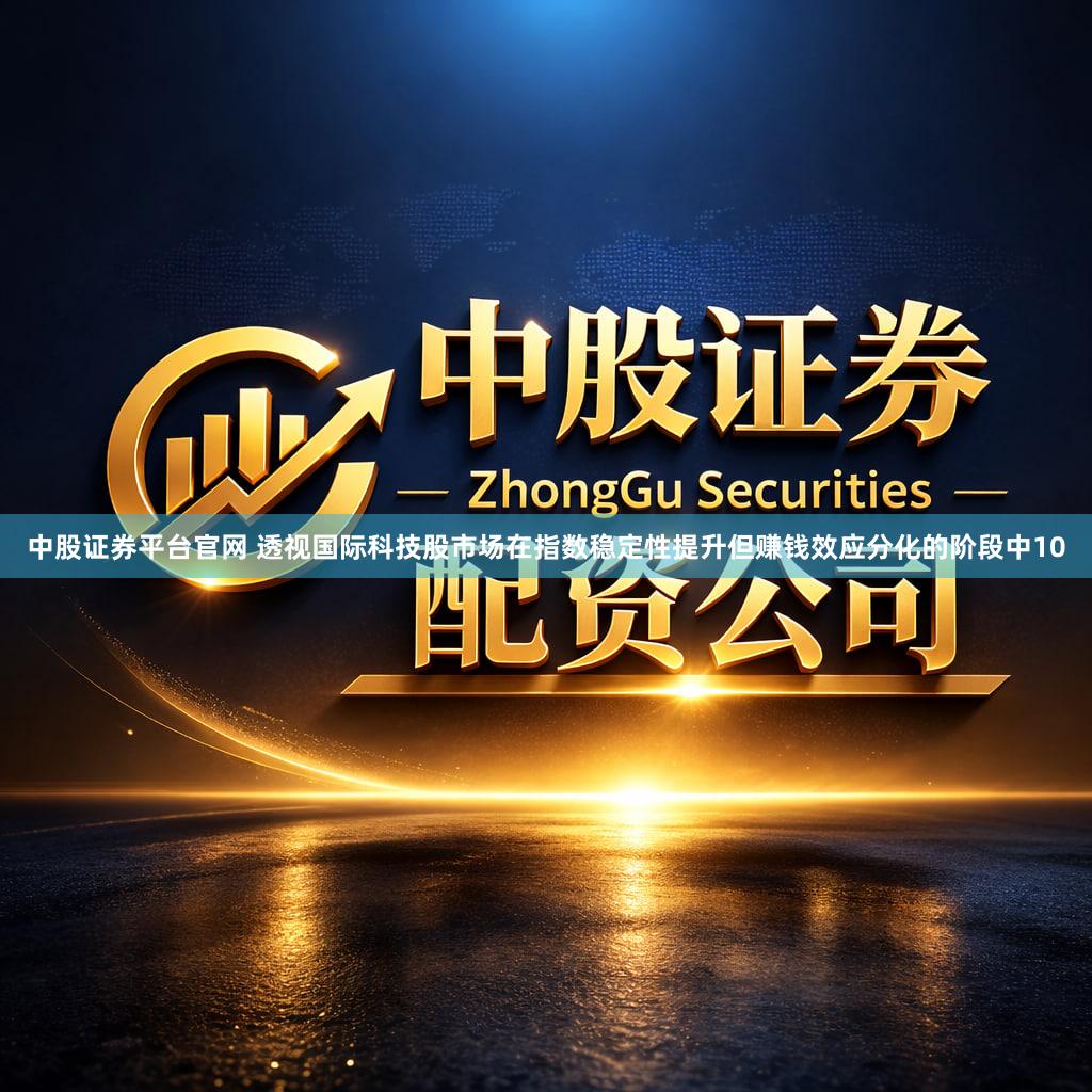 中股证券平台官网 透视国际科技股市场在指数稳定性提升但赚钱效应分化的阶段中10