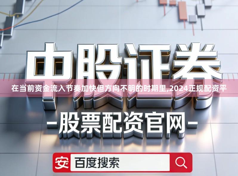 在当前资金流入节奏加快但方向不明的时期里,2024正规配资平