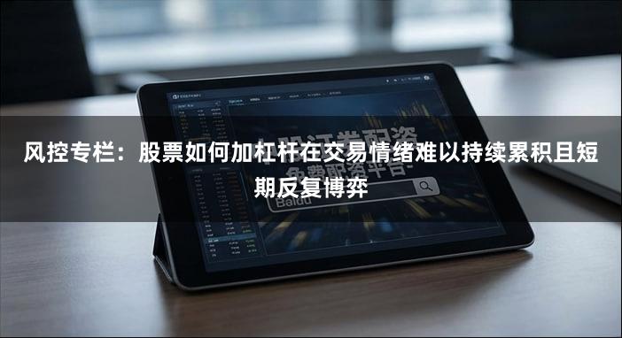 风控专栏：股票如何加杠杆在交易情绪难以持续累积且短期反复博弈