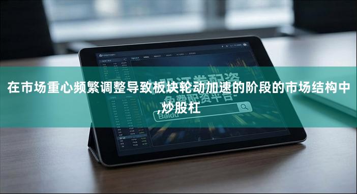 在市场重心频繁调整导致板块轮动加速的阶段的市场结构中,炒股杠