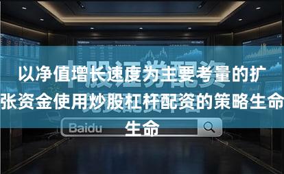 以净值增长速度为主要考量的扩张资金使用炒股杠杆配资的策略生命