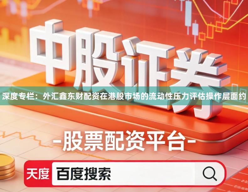 深度专栏：外汇鑫东财配资在港股市场的流动性压力评估操作层面约