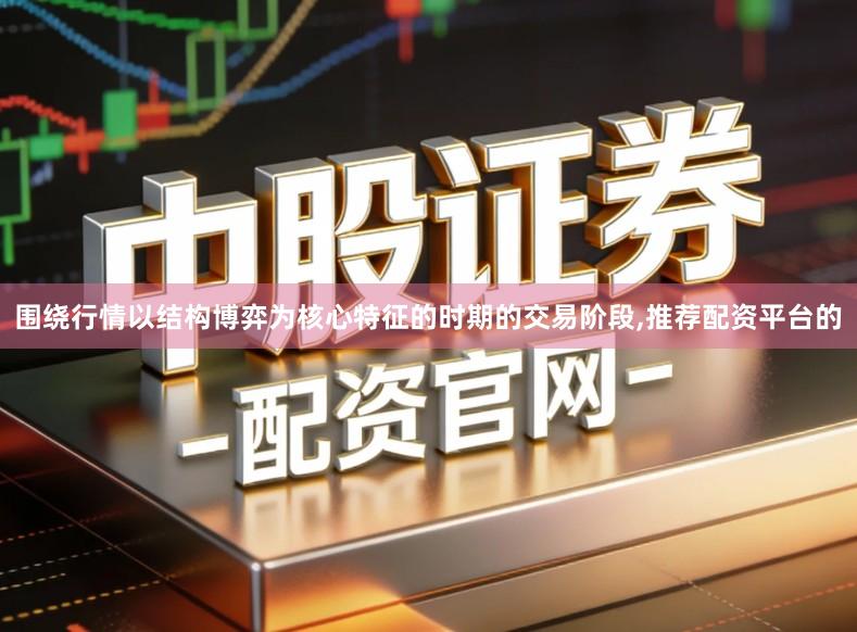 围绕行情以结构博弈为核心特征的时期的交易阶段,推荐配资平台的
