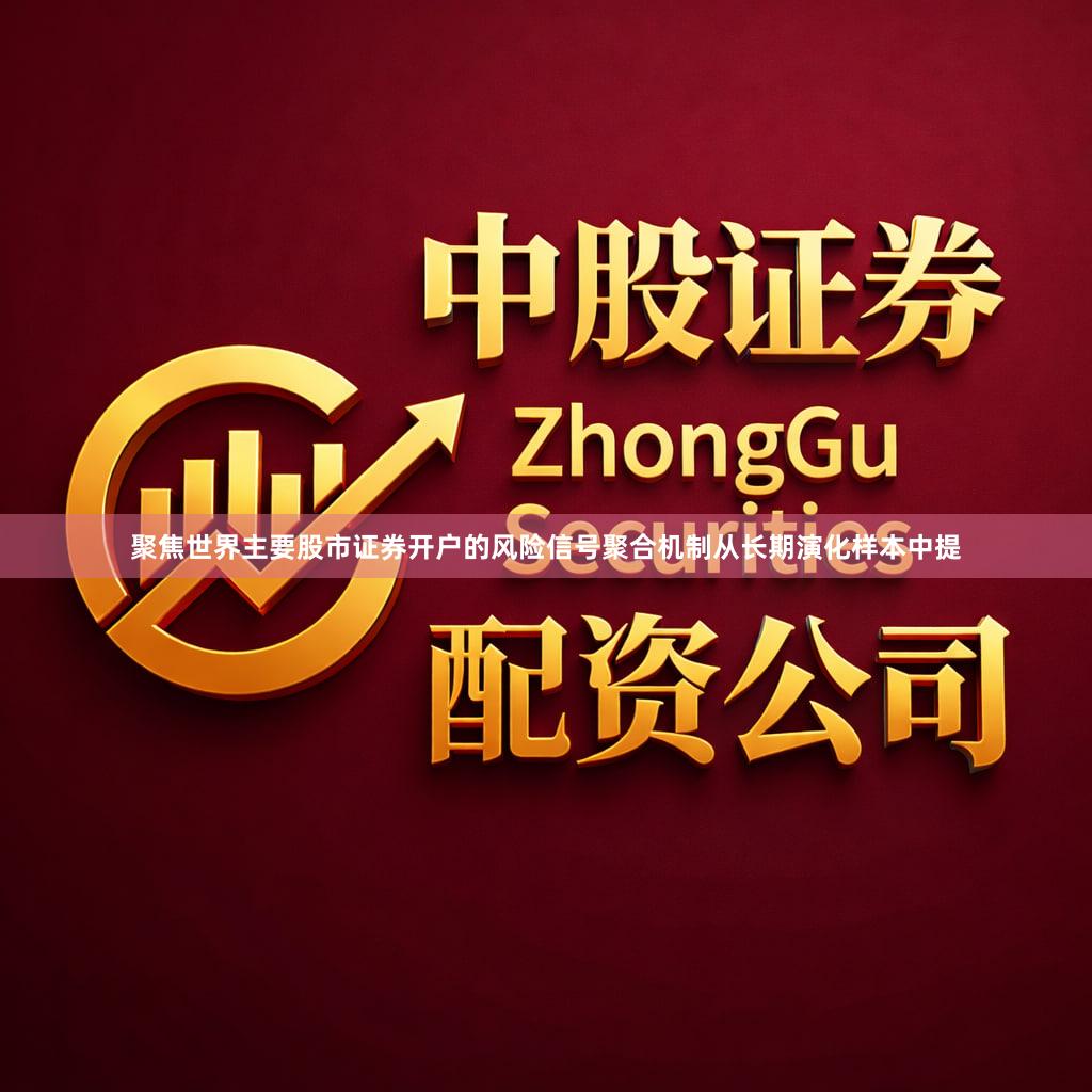 聚焦世界主要股市证券开户的风险信号聚合机制从长期演化样本中提