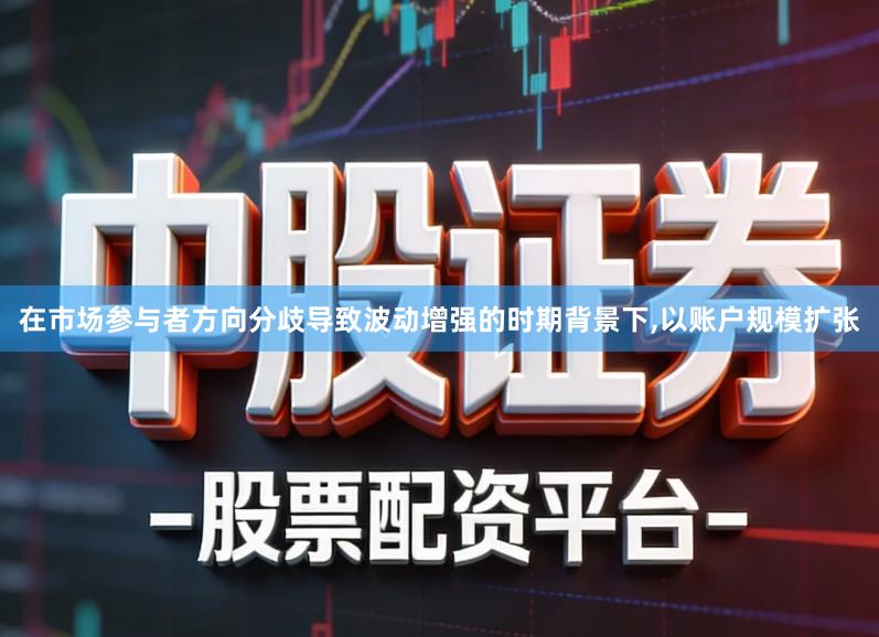 在市场参与者方向分歧导致波动增强的时期背景下,以账户规模扩张