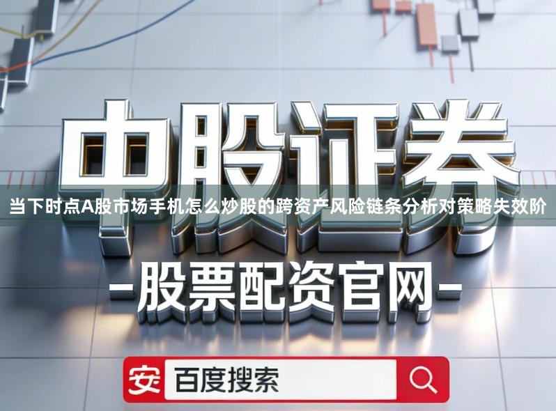 当下时点A股市场手机怎么炒股的跨资产风险链条分析对策略失效阶