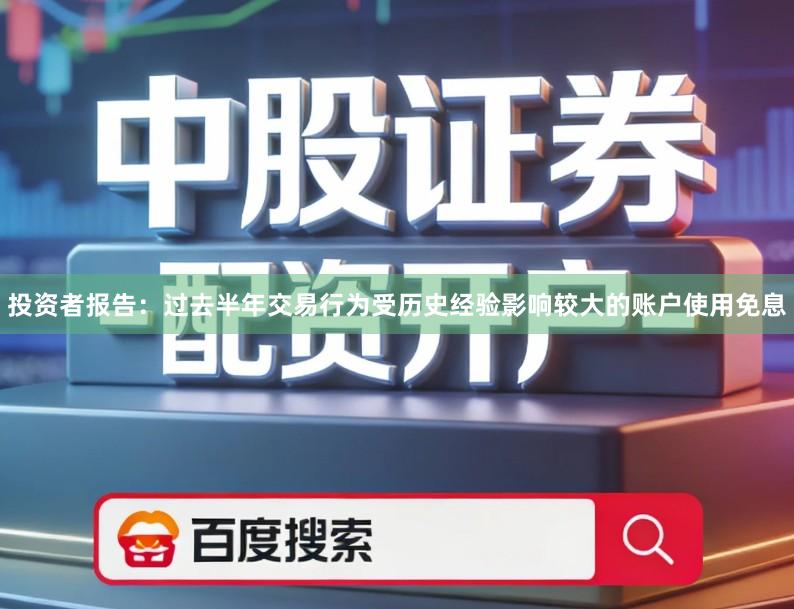 投资者报告：过去半年交易行为受历史经验影响较大的账户使用免息