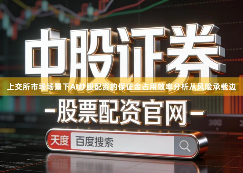 上交所市场场景下AI炒股配资的保证金占用效率分析从风险承载边