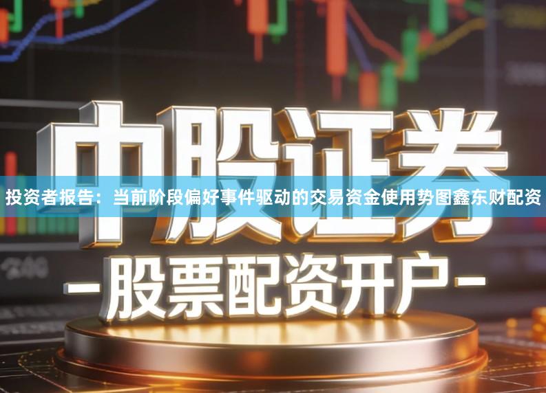 投资者报告：当前阶段偏好事件驱动的交易资金使用势图鑫东财配资