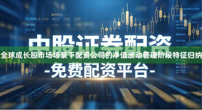 全球成长股市场场景下配资公司的净值波动管理阶段特征归纳