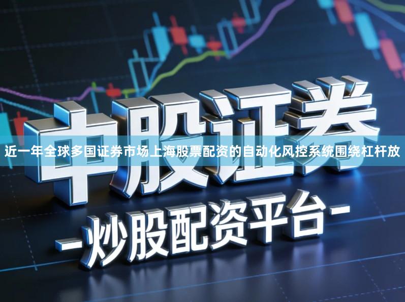 近一年全球多国证券市场上海股票配资的自动化风控系统围绕杠杆放
