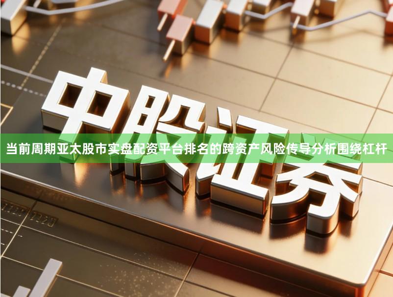 当前周期亚太股市实盘配资平台排名的跨资产风险传导分析围绕杠杆