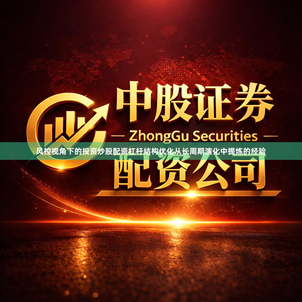 风控视角下的投资炒股配资杠杆结构优化从长周期演化中提炼的经验