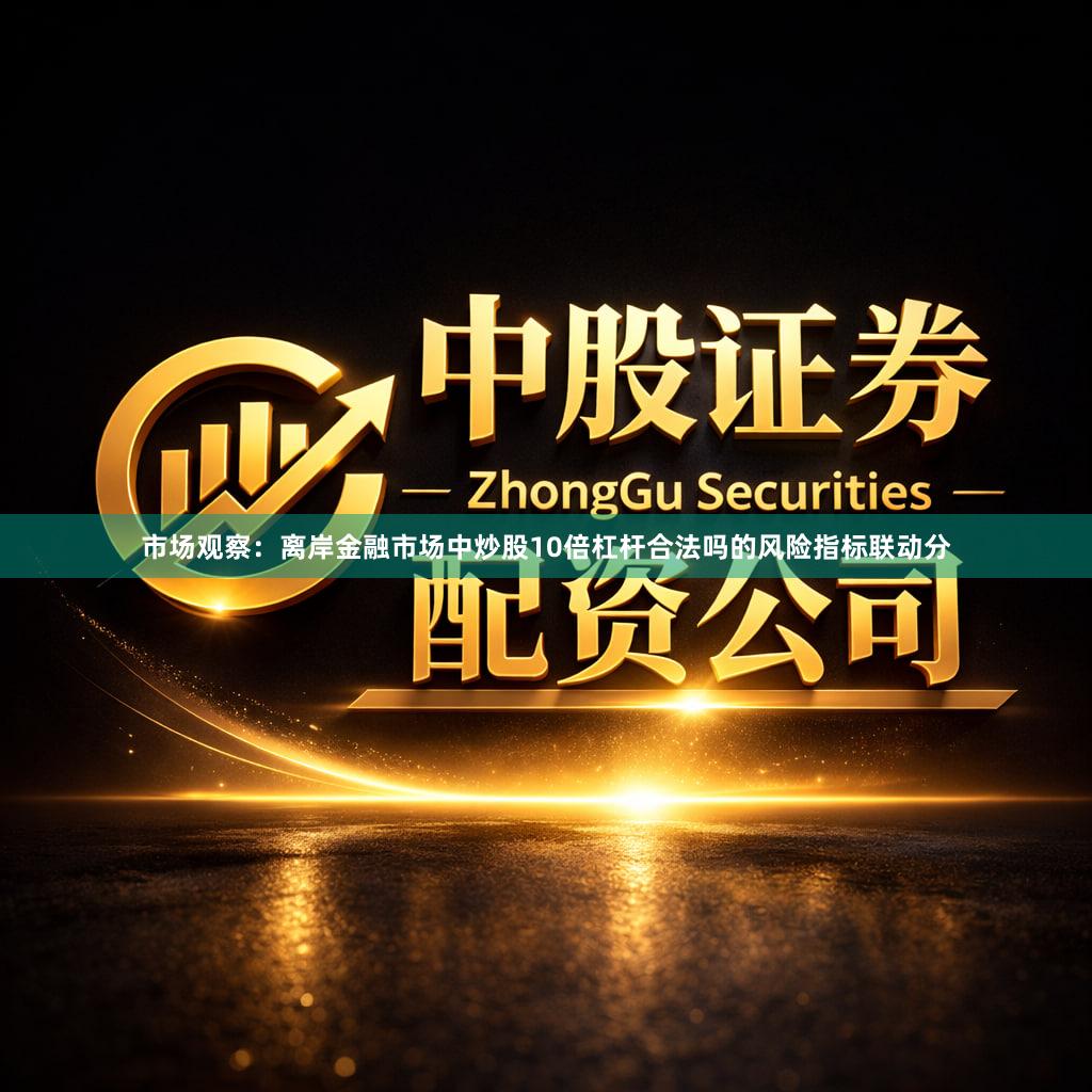 市场观察：离岸金融市场中炒股10倍杠杆合法吗的风险指标联动分