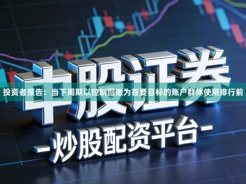 投资者报告：当下周期以控制回撤为首要目标的账户群体使用排行前