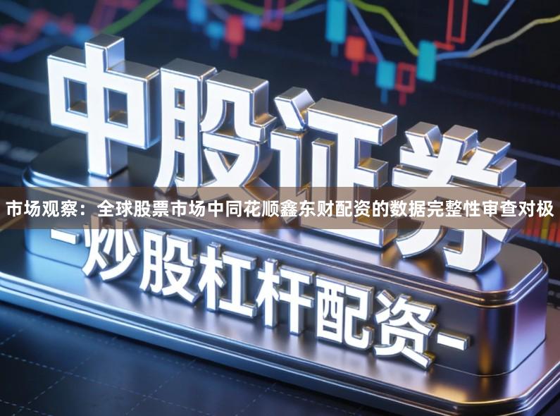 市场观察：全球股票市场中同花顺鑫东财配资的数据完整性审查对极