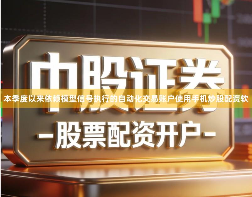本季度以来依赖模型信号执行的自动化交易账户使用手机炒股配资软