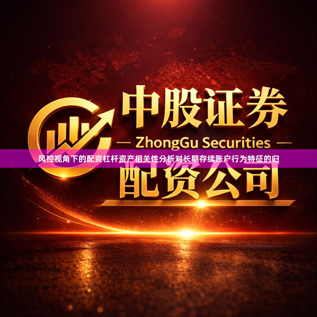 风控视角下的配资杠杆资产相关性分析对长期存续账户行为特征的归