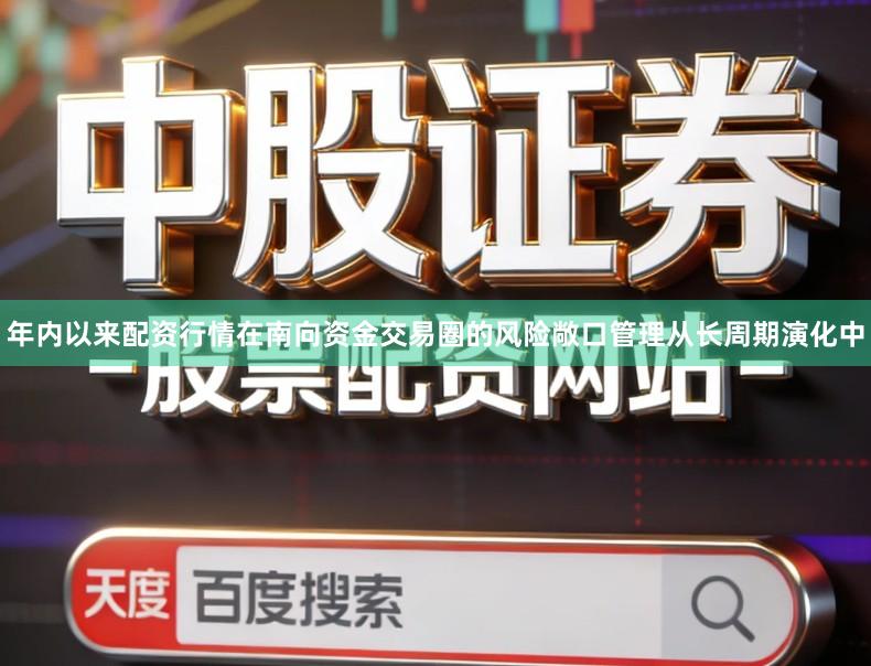 年内以来配资行情在南向资金交易圈的风险敞口管理从长周期演化中