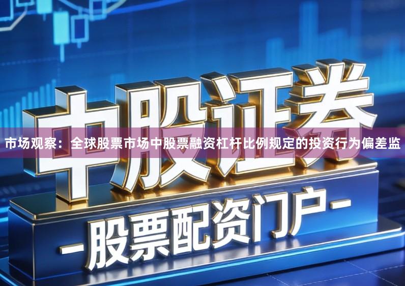 市场观察：全球股票市场中股票融资杠杆比例规定的投资行为偏差监