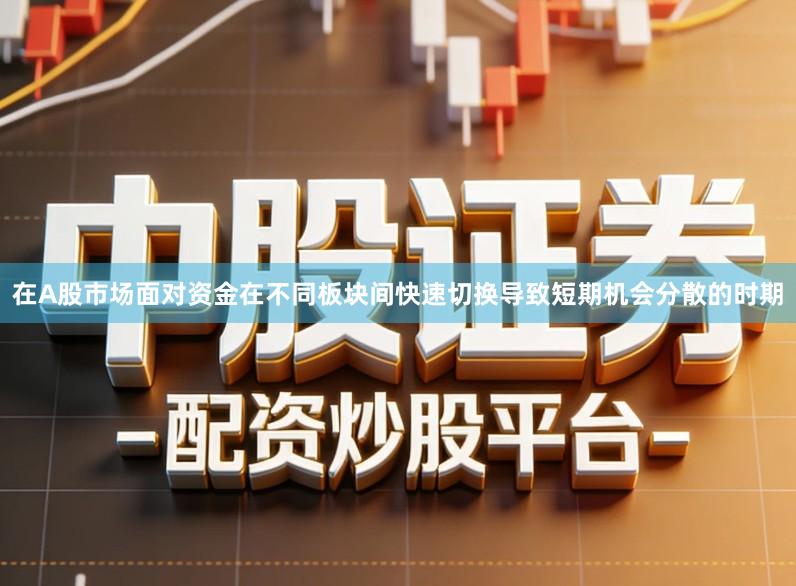 在A股市场面对资金在不同板块间快速切换导致短期机会分散的时期