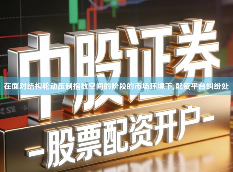 在面对结构轮动压制指数空间的阶段的市场环境下,配资平台纠纷处