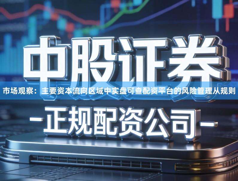 市场观察:主要资本流向区域中实盘可查配资平台的风险管理从规则