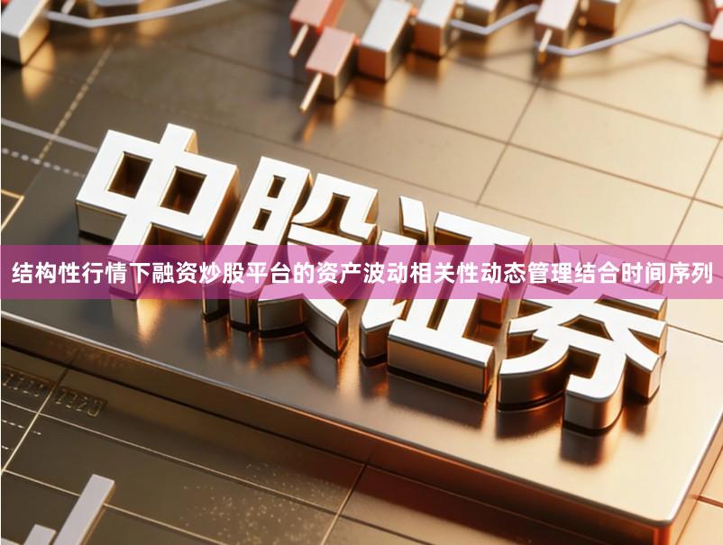 结构性行情下融资炒股平台的资产波动相关性动态管理结合时间序列