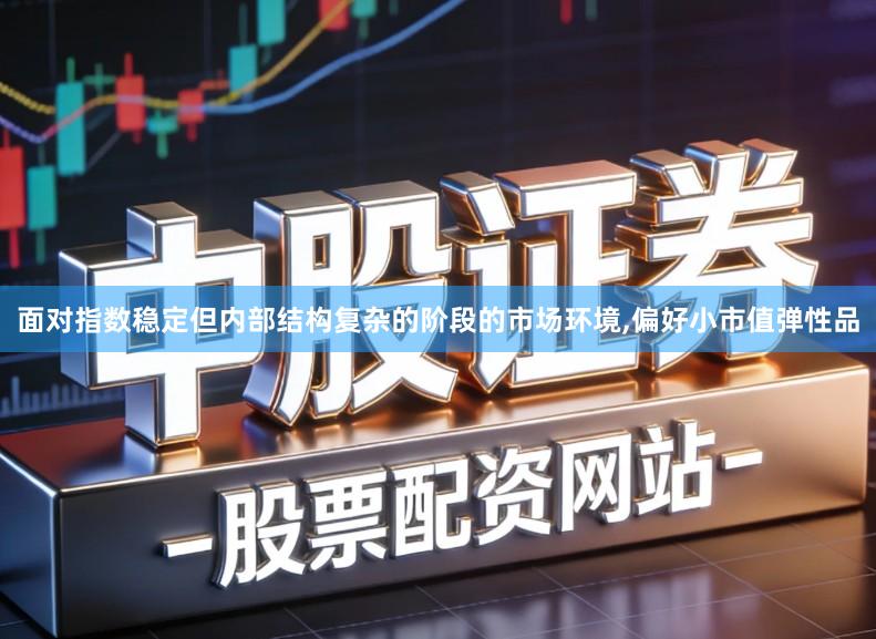 面对指数稳定但内部结构复杂的阶段的市场环境,偏好小市值弹性品