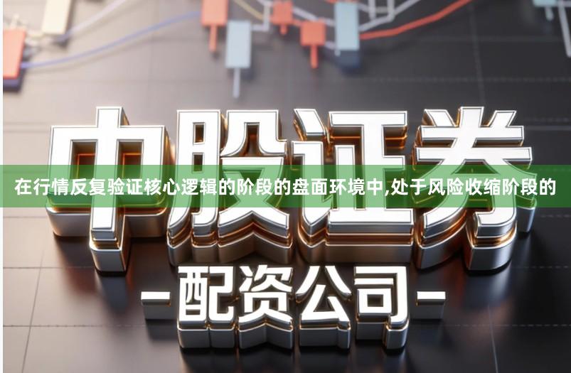 在行情反复验证核心逻辑的阶段的盘面环境中,处于风险收缩阶段的