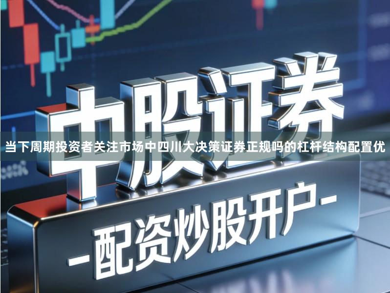当下周期投资者关注市场中四川大决策证券正规吗的杠杆结构配置优