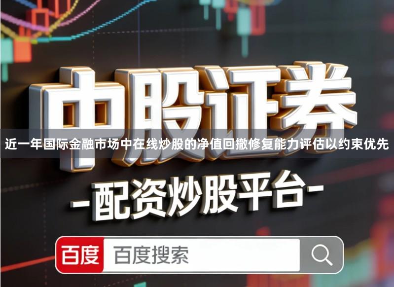 近一年国际金融市场中在线炒股的净值回撤修复能力评估以约束优先