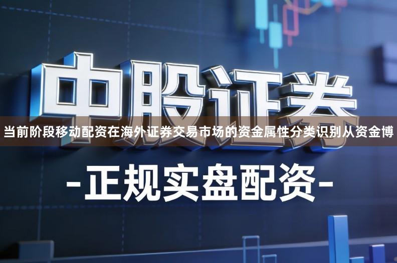 当前阶段移动配资在海外证券交易市场的资金属性分类识别从资金博