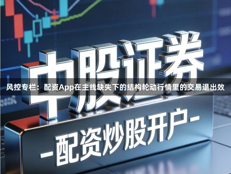 风控专栏：配资App在主线缺失下的结构轮动行情里的交易退出效