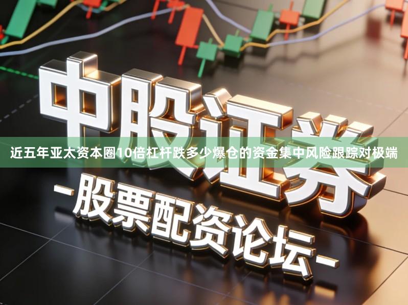 近五年亚太资本圈10倍杠杆跌多少爆仓的资金集中风险跟踪对极端