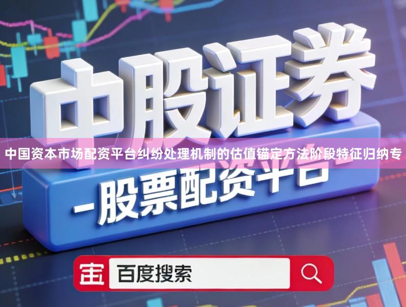 中国资本市场配资平台纠纷处理机制的估值锚定方法阶段特征归纳专