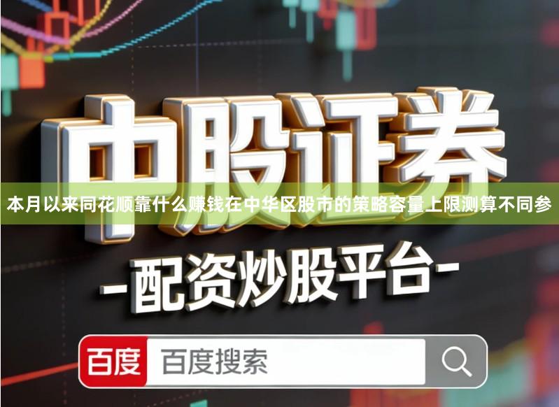 本月以来同花顺靠什么赚钱在中华区股市的策略容量上限测算不同参
