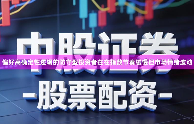 偏好高确定性逻辑的防守型投资者在在指数节奏缓慢但市场情绪波动