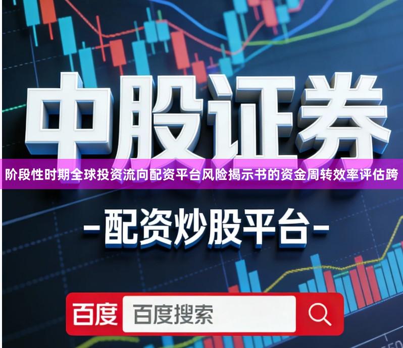 阶段性时期全球投资流向配资平台风险揭示书的资金周转效率评估跨