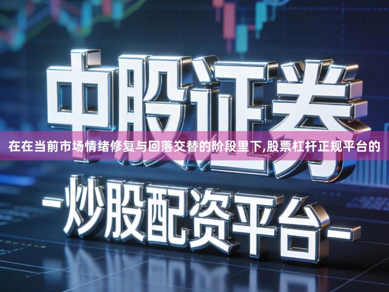 在在当前市场情绪修复与回落交替的阶段里下,股票杠杆正规平台的