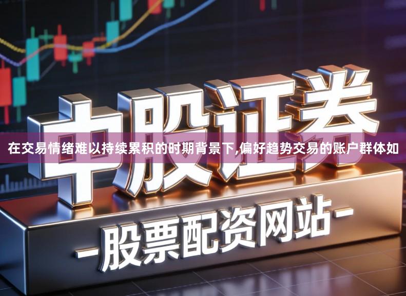 在交易情绪难以持续累积的时期背景下,偏好趋势交易的账户群体如