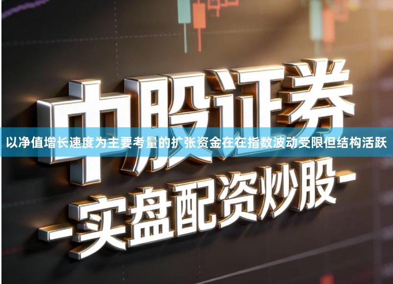 以净值增长速度为主要考量的扩张资金在在指数波动受限但结构活跃