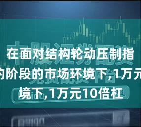 在面对结构轮动压制指数空间的阶段的市场环境下,1万元10倍杠